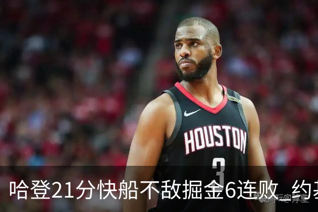 哈登21分快船不敌掘金6连败 约基奇砍32+16+9