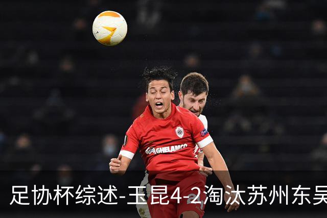 足协杯综述-玉昆4-2淘汰苏州东吴16强全部出炉中超13队晋级